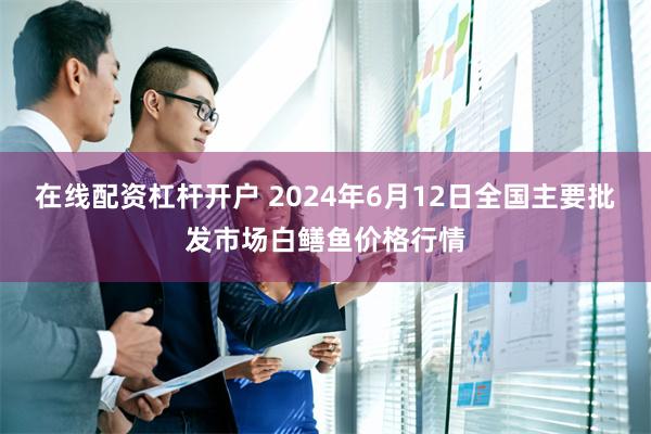 在线配资杠杆开户 2024年6月12日全国主要批发市场白鳝鱼价格行情