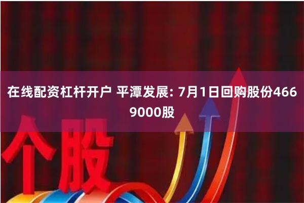 在线配资杠杆开户 平潭发展: 7月1日回购股份4669000股