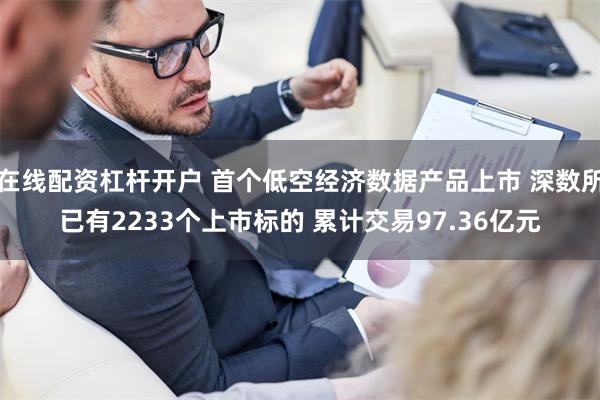 在线配资杠杆开户 首个低空经济数据产品上市 深数所已有2233个上市标的 累计交易97.36亿元