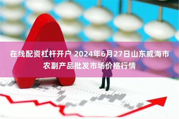 在线配资杠杆开户 2024年6月27日山东威海市农副产品批发市场价格行情