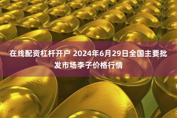 在线配资杠杆开户 2024年6月29日全国主要批发市场李子价格行情