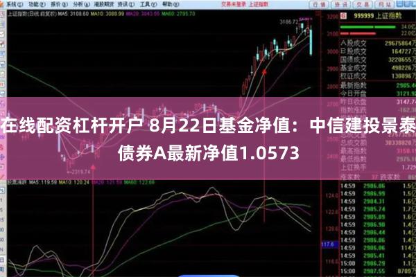 在线配资杠杆开户 8月22日基金净值：中信建投景泰债券A最新净值1.0573