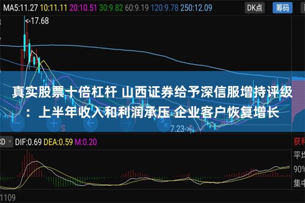 真实股票十倍杠杆 山西证券给予深信服增持评级：上半年收入和利润承压 企业客户恢复增长