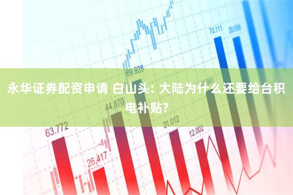 永华证券配资申请 白山头: 大陆为什么还要给台积电补贴?