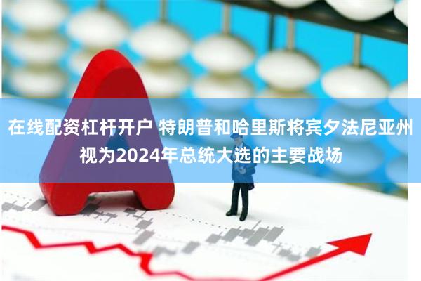 在线配资杠杆开户 特朗普和哈里斯将宾夕法尼亚州视为2024年总统大选的主要战场