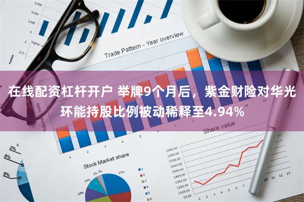 在线配资杠杆开户 举牌9个月后，紫金财险对华光环能持股比例被动稀释至4.94%