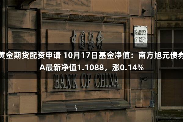 黄金期货配资申请 10月17日基金净值：南方旭元债券A最新净值1.1088，涨0.14%