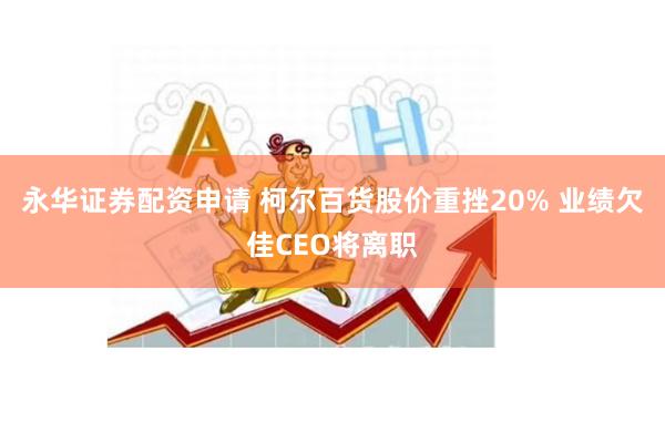 永华证券配资申请 柯尔百货股价重挫20% 业绩欠佳CEO将离职