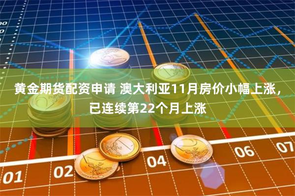 黄金期货配资申请 澳大利亚11月房价小幅上涨，已连续第22个月上涨