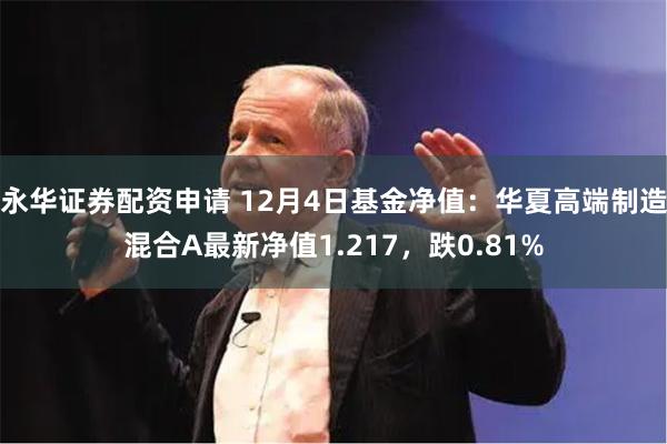 永华证券配资申请 12月4日基金净值：华夏高端制造混合A最新净值1.217，跌0.81%