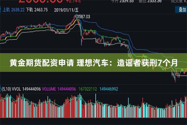 黄金期货配资申请 理想汽车：造谣者获刑7个月