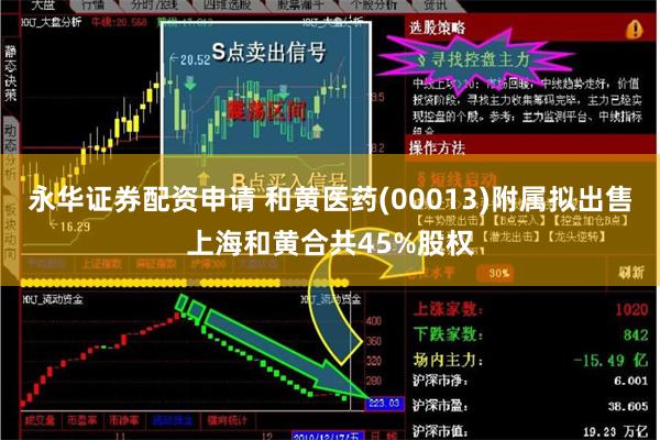 永华证券配资申请 和黄医药(00013)附属拟出售上海和黄合共45%股权