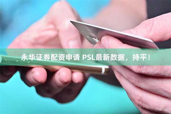 永华证券配资申请 PSL最新数据，持平！
