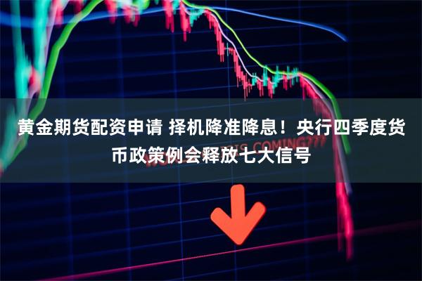黄金期货配资申请 择机降准降息！央行四季度货币政策例会释放七大信号
