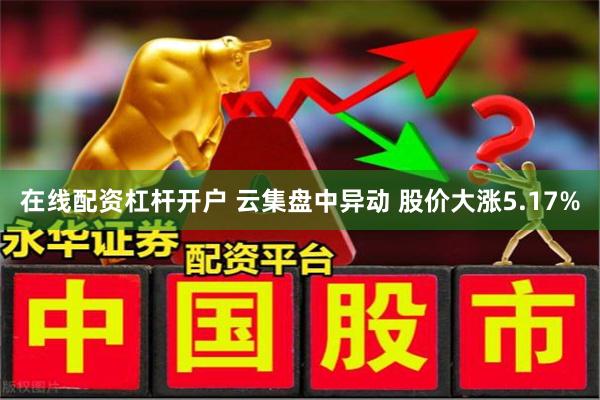 在线配资杠杆开户 云集盘中异动 股价大涨5.17%