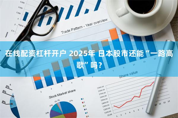 在线配资杠杆开户 2025年 日本股市还能“一路高歌”吗？