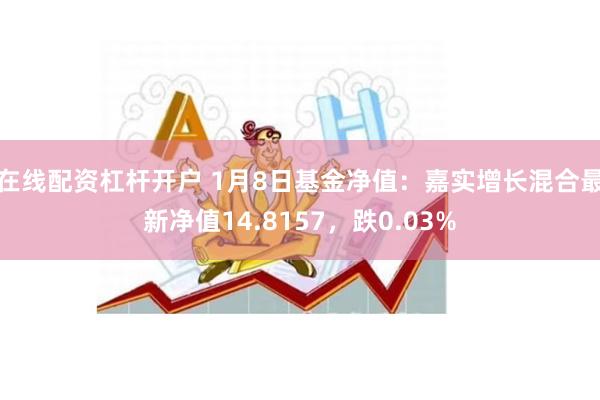 在线配资杠杆开户 1月8日基金净值：嘉实增长混合最新净值14.8157，跌0.03%