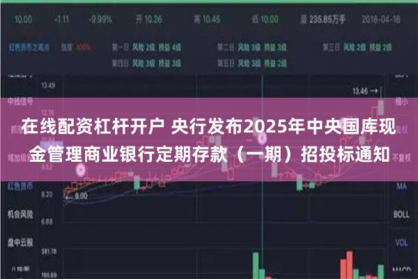 在线配资杠杆开户 央行发布2025年中央国库现金管理商业银行定期存款（一期）招投标通知