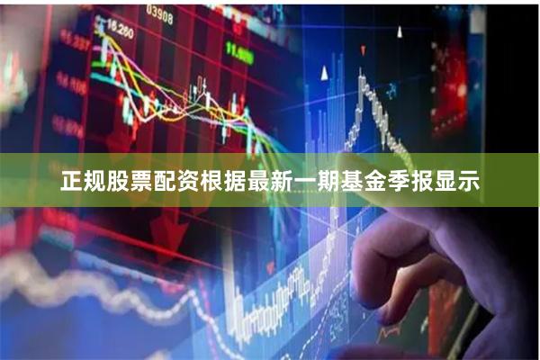 正规股票配资根据最新一期基金季报显示