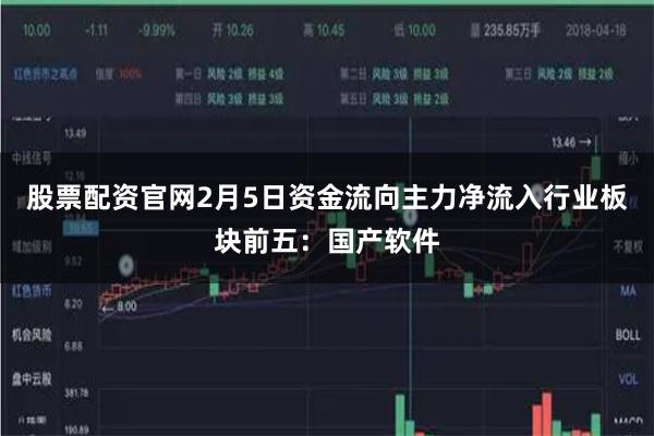 股票配资官网2月5日资金流向主力净流入行业板块前五：国产软件