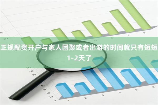 正规配资开户与家人团聚或者出游的时间就只有短短1-2天了