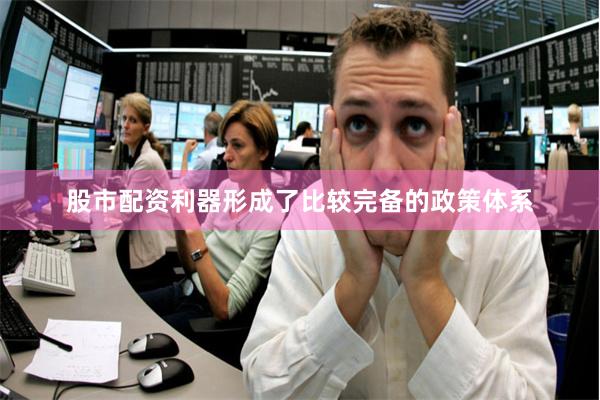 股市配资利器形成了比较完备的政策体系