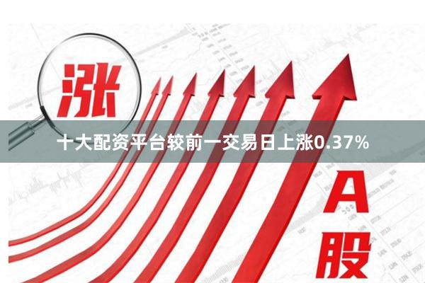 十大配资平台较前一交易日上涨0.37%