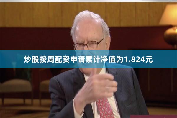 炒股按周配资申请累计净值为1.824元