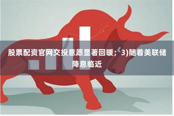 股票配资官网交投意愿显著回暖；3)随着美联储降息临近