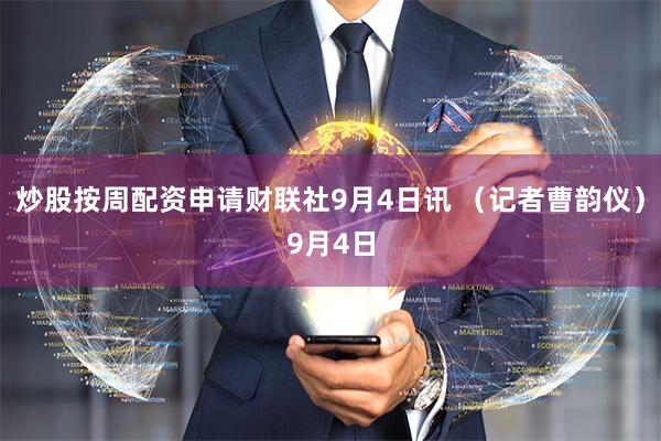 炒股按周配资申请财联社9月4日讯 （记者曹韵仪）9月4日