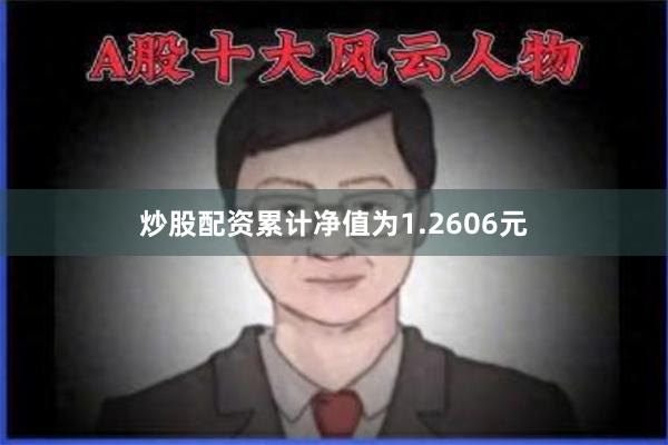 炒股配资累计净值为1.2606元
