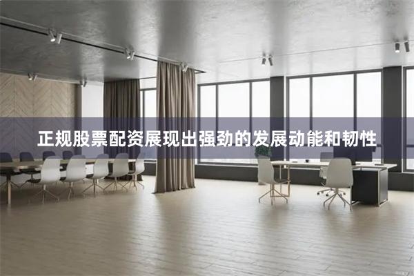 正规股票配资展现出强劲的发展动能和韧性