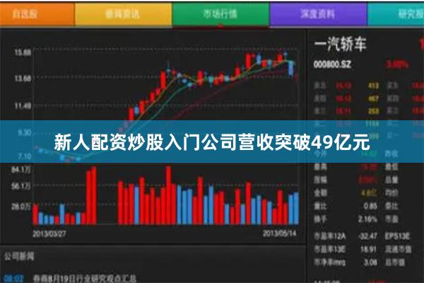 新人配资炒股入门公司营收突破49亿元