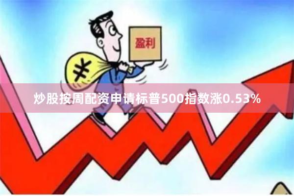 炒股按周配资申请标普500指数涨0.53%