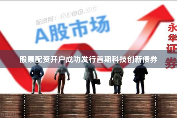 股票配资开户成功发行首期科技创新债券