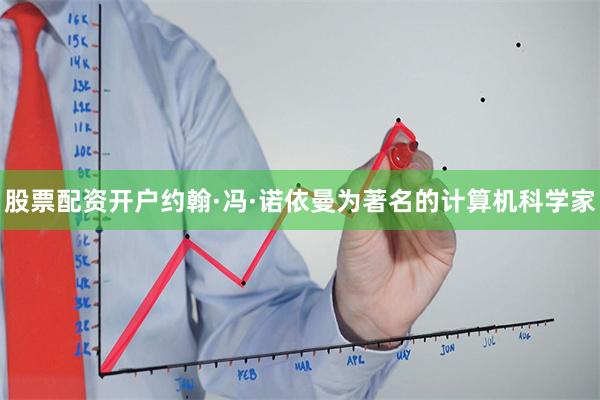 股票配资开户约翰·冯·诺依曼为著名的计算机科学家
