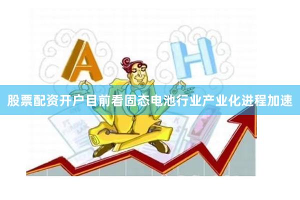 股票配资开户目前看固态电池行业产业化进程加速