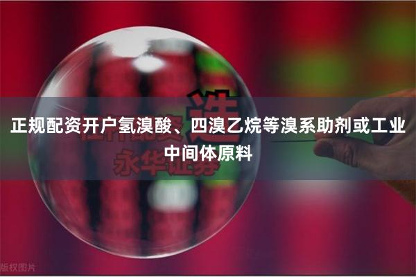 正规配资开户氢溴酸、四溴乙烷等溴系助剂或工业中间体原料