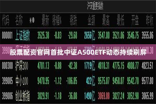 股票配资官网首批中证A500ETF动态持续刷屏