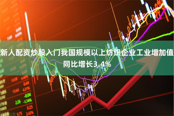 新人配资炒股入门我国规模以上纺织企业工业增加值同比增长3.4%