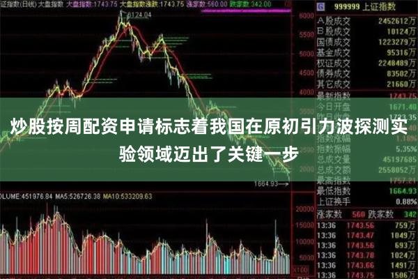 炒股按周配资申请标志着我国在原初引力波探测实验领域迈出了关键一步