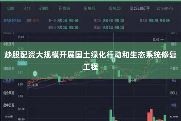 炒股配资大规模开展国土绿化行动和生态系统修复工程