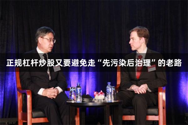 正规杠杆炒股又要避免走“先污染后治理”的老路