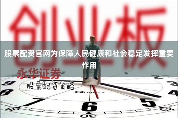 股票配资官网为保障人民健康和社会稳定发挥重要作用