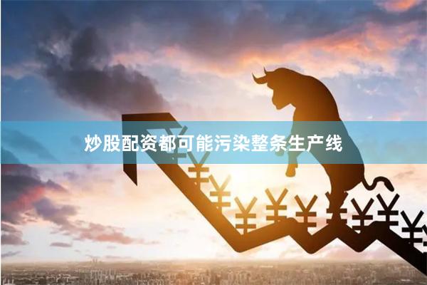 炒股配资都可能污染整条生产线