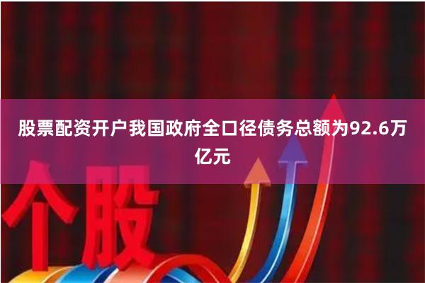 股票配资开户我国政府全口径债务总额为92.6万亿元