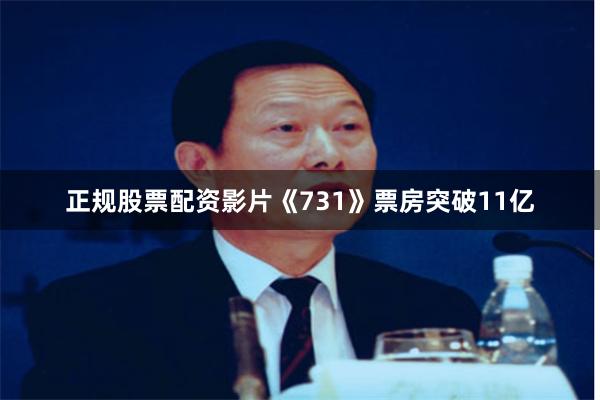 正规股票配资影片《731》票房突破11亿