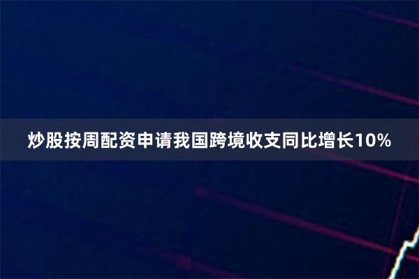 炒股按周配资申请我国跨境收支同比增长10%