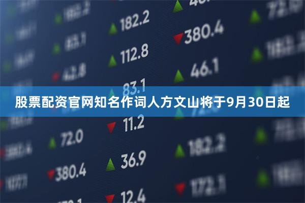 股票配资官网知名作词人方文山将于9月30日起