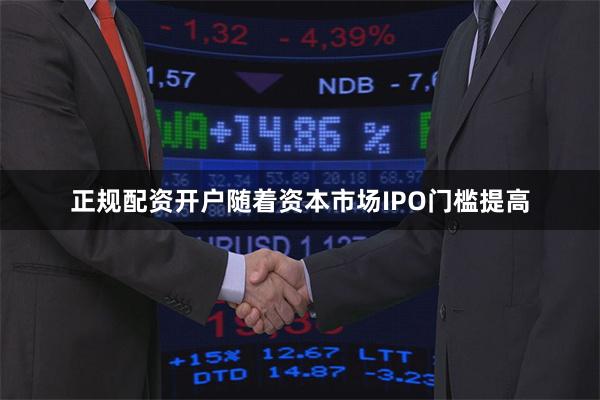 正规配资开户随着资本市场IPO门槛提高